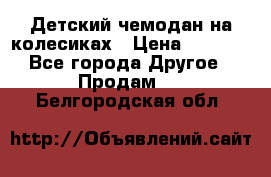 Детский чемодан на колесиках › Цена ­ 2 500 - Все города Другое » Продам   . Белгородская обл.